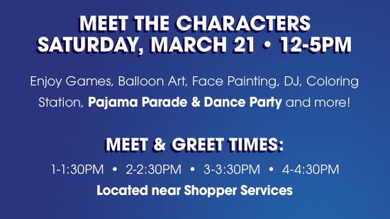 Meet The Characters Saturday, March 21, 12-5PM | Enjoy Games, Balloon Art, Face Painting, DJ, Coloring Station, Pajama Parade & Dance Party and more!