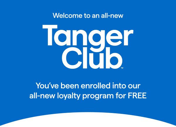 Welcome to an all-new TangerClub! You've been enrolled into our all-new loyalty program for FREE.