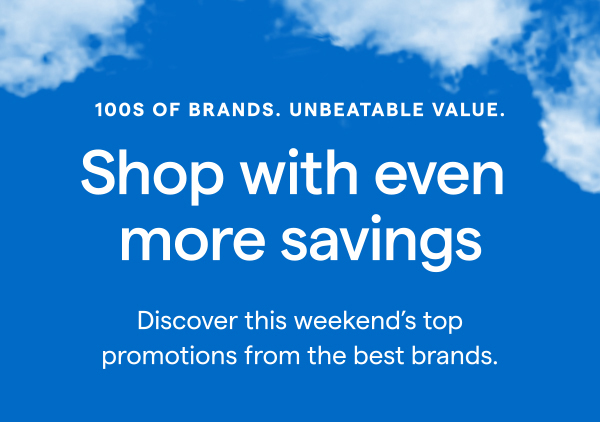100s OF BRANDS. UNBEATABLE VALUE. Shop with even more savings. Discover this weekend's top promotions from the best brands.