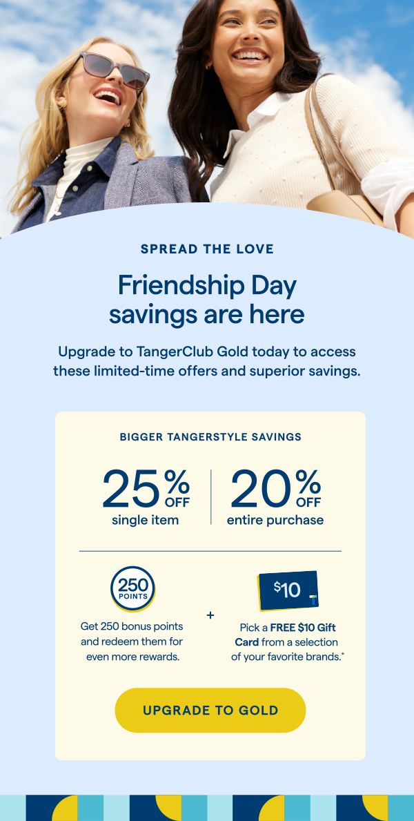 SPREAD THE LOVE | Friendship Day savings are here! Upgrade to TangerClub Gold today to access these limited-time offers and superior savings. UPGRADE TO GOLD > 