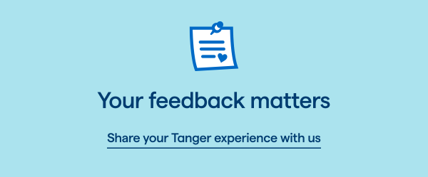 Your feedback matters. Share your Tanger experience with us > 