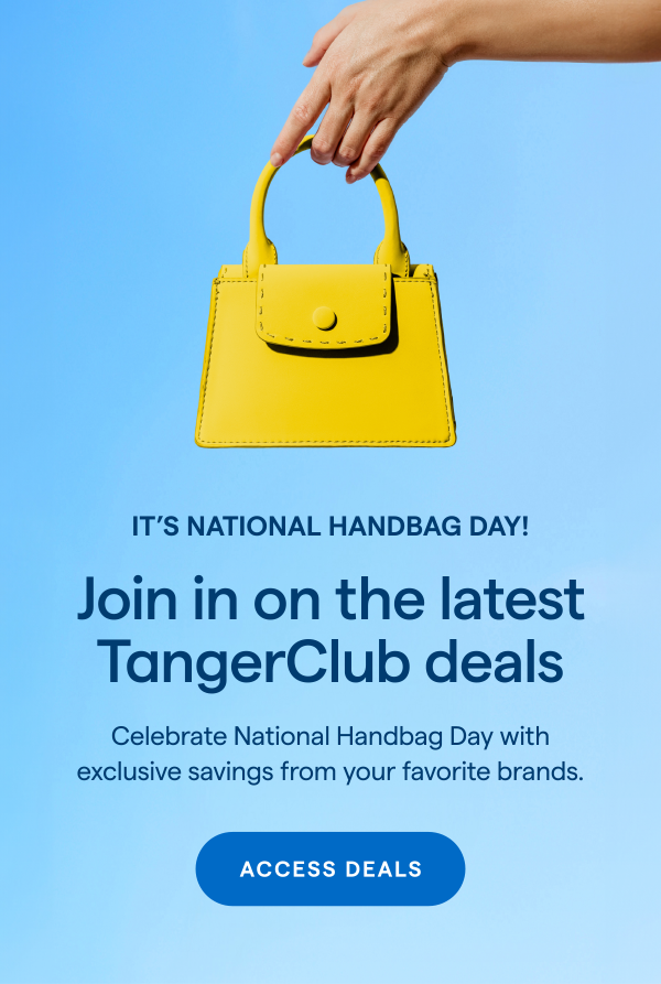 TangerClub National Handbag Day Exclusive Deals! Celebrate National Handbag Day early with savings from your favorite brands. ACCESS DEALS > 