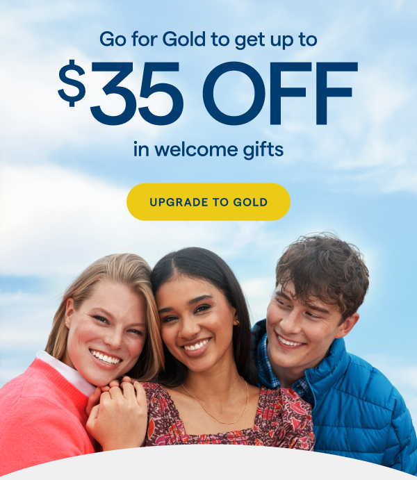 Go for Gold to get up to $45 in welcome gifts. UPGRADE TO GOLD > 