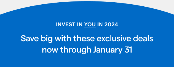 INVEST IN YOU IN 2024. Save big with these exclusive deals now through January 31.