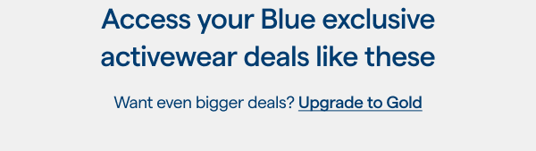 Access your Blue exclusive activewear deals like these! UPGRADE TO GOLD > 